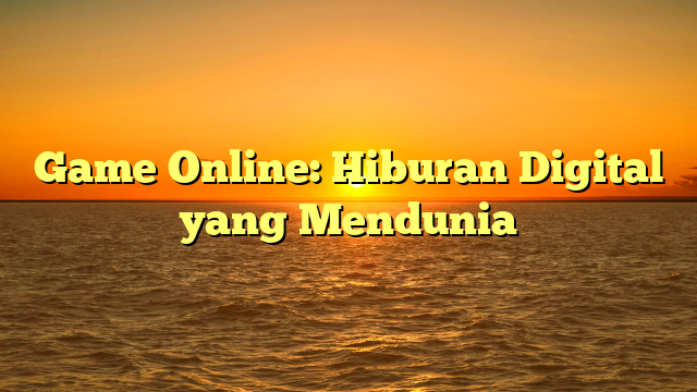 Game Online: Hiburan Digital yang Mendunia