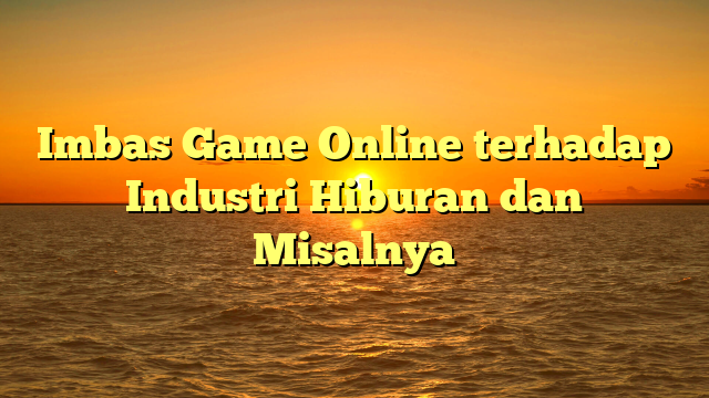 Imbas Game Online terhadap Industri Hiburan dan Misalnya