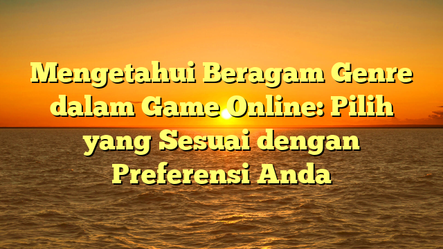 Mengetahui Beragam Genre dalam Game Online: Pilih yang Sesuai dengan Preferensi Anda