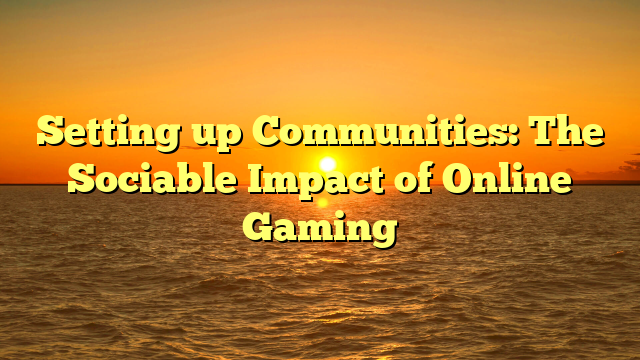 Setting up Communities: The Sociable Impact of Online Gaming