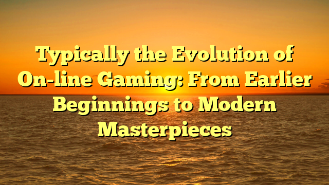 Typically the Evolution of On-line Gaming: From Earlier Beginnings to Modern Masterpieces