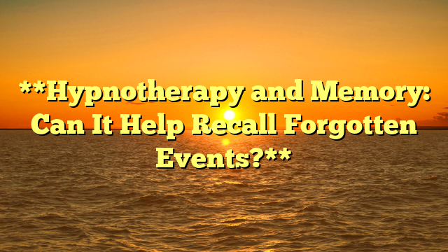 **Hypnotherapy and Memory: Can It Help Recall Forgotten Events?**